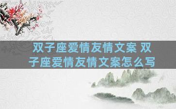 双子座爱情友情文案 双子座爱情友情文案怎么写